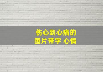 伤心到心痛的图片带字 心情